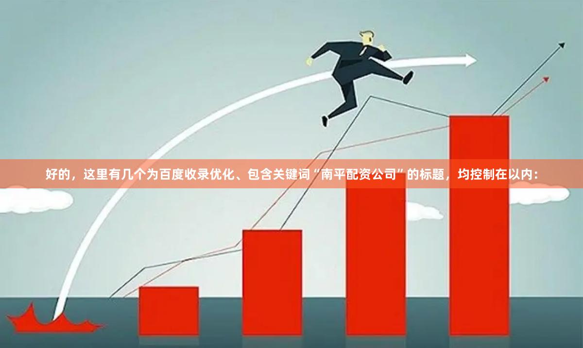 好的，这里有几个为百度收录优化、包含关键词“南平配资公司”的标题，均控制在以内：