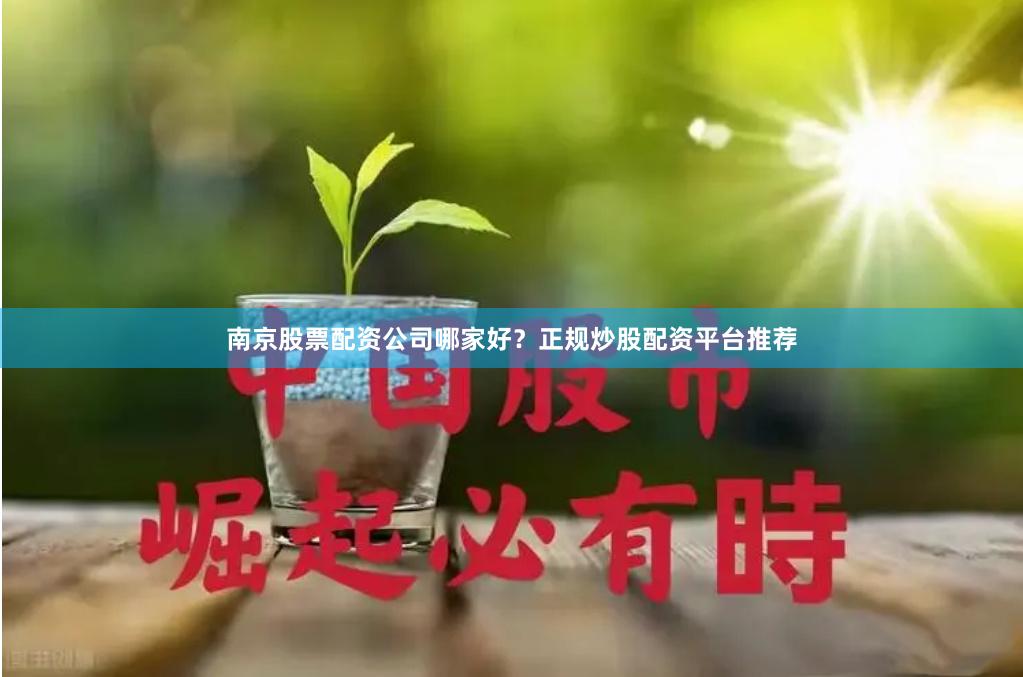 南京股票配资公司哪家好？正规炒股配资平台推荐