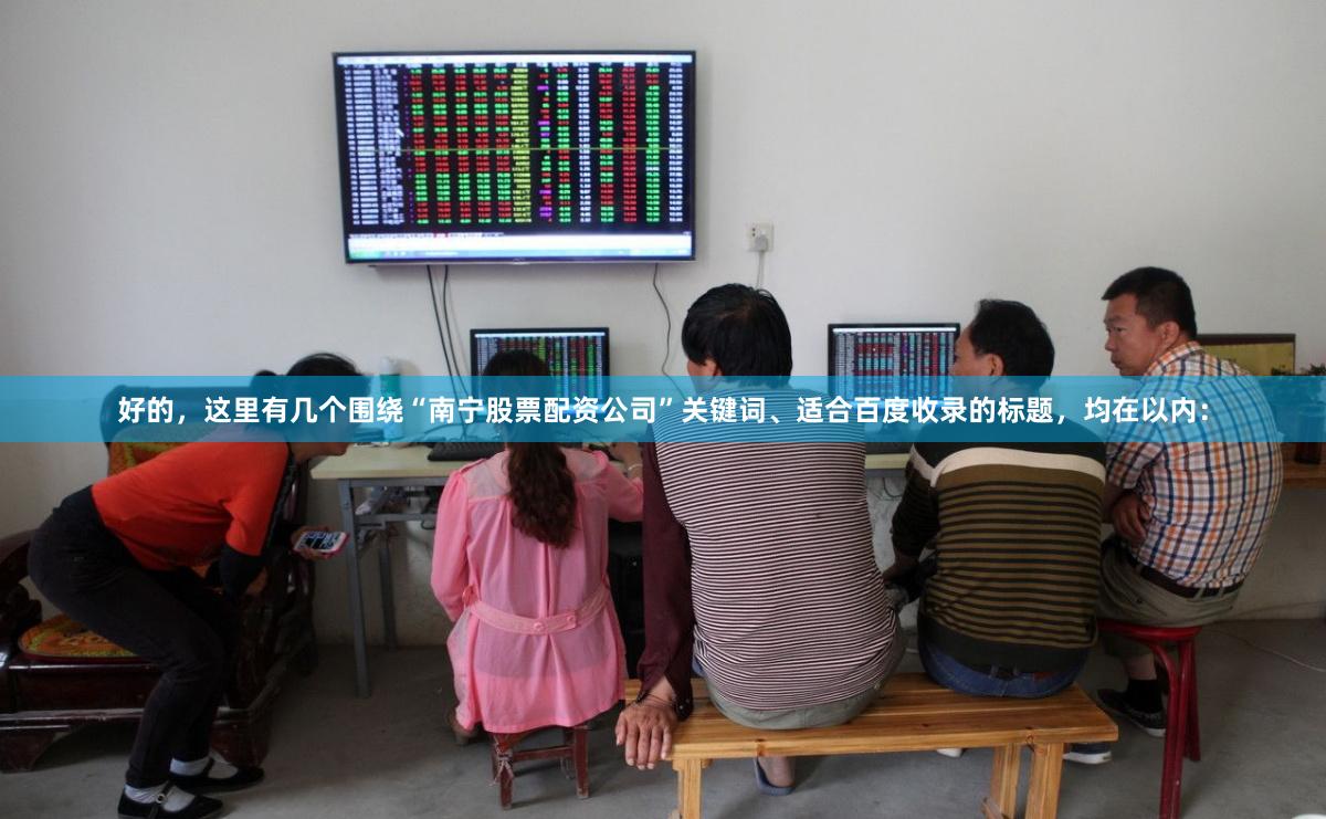 好的，这里有几个围绕“南宁股票配资公司”关键词、适合百度收录的标题，均在以内：