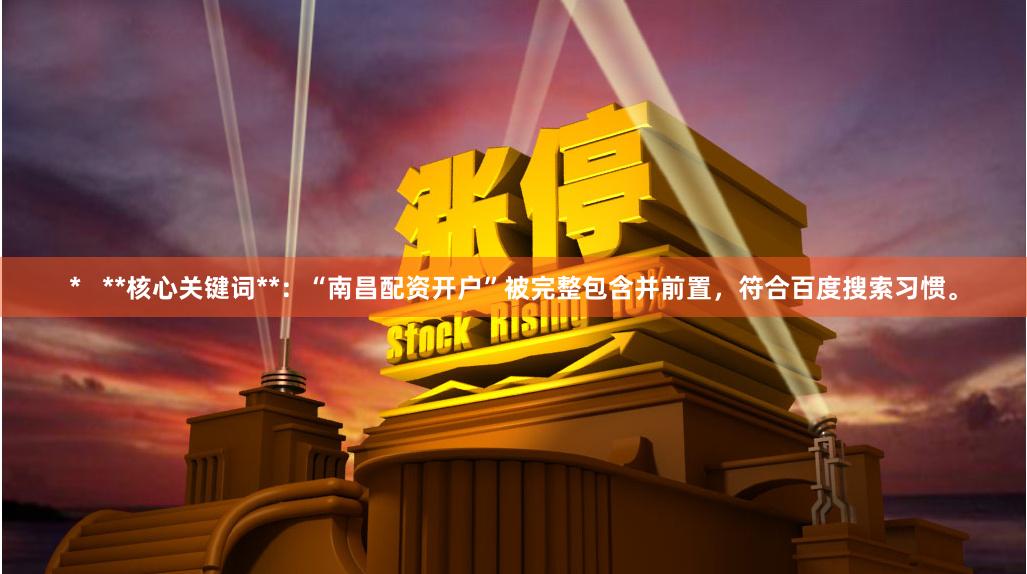 *   **核心关键词**：“南昌配资开户”被完整包含并前置，符合百度搜索习惯。