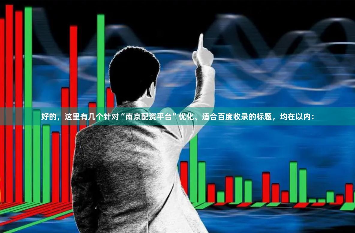 好的，这里有几个针对“南京配资平台”优化、适合百度收录的标题，均在以内：