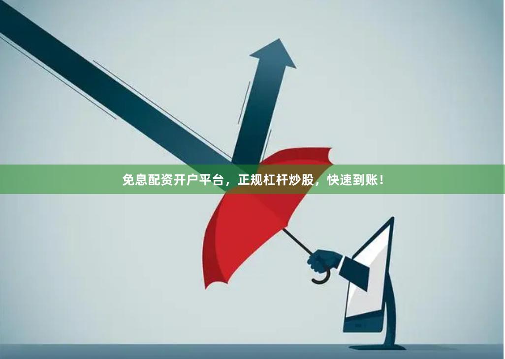 免息配资开户平台,正规杠杆炒股,快速到账!