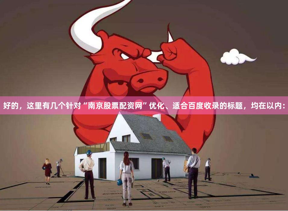 好的，这里有几个针对“南京股票配资网”优化、适合百度收录的标题，均在以内：