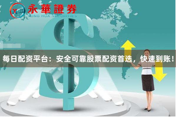 每日配资平台：安全可靠股票配资首选，快速到账！