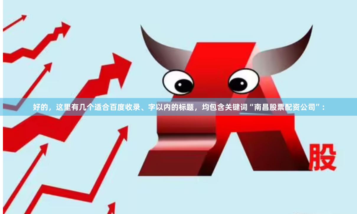 好的，这里有几个适合百度收录、字以内的标题，均包含关键词“南昌股票配资公司”：