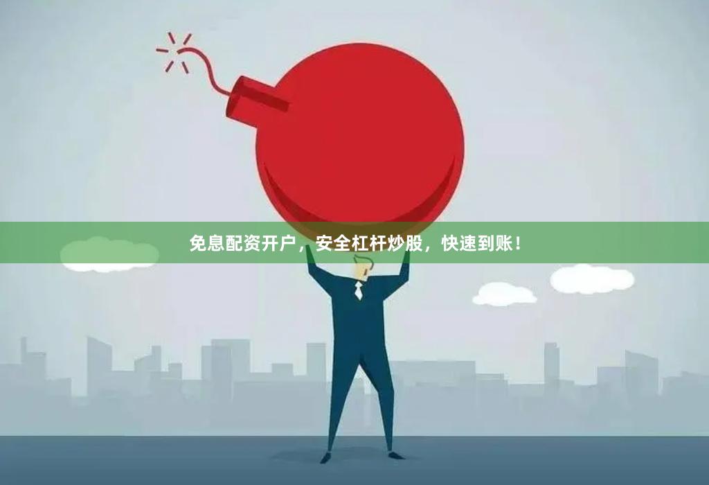 免息配资开户，安全杠杆炒股，快速到账！