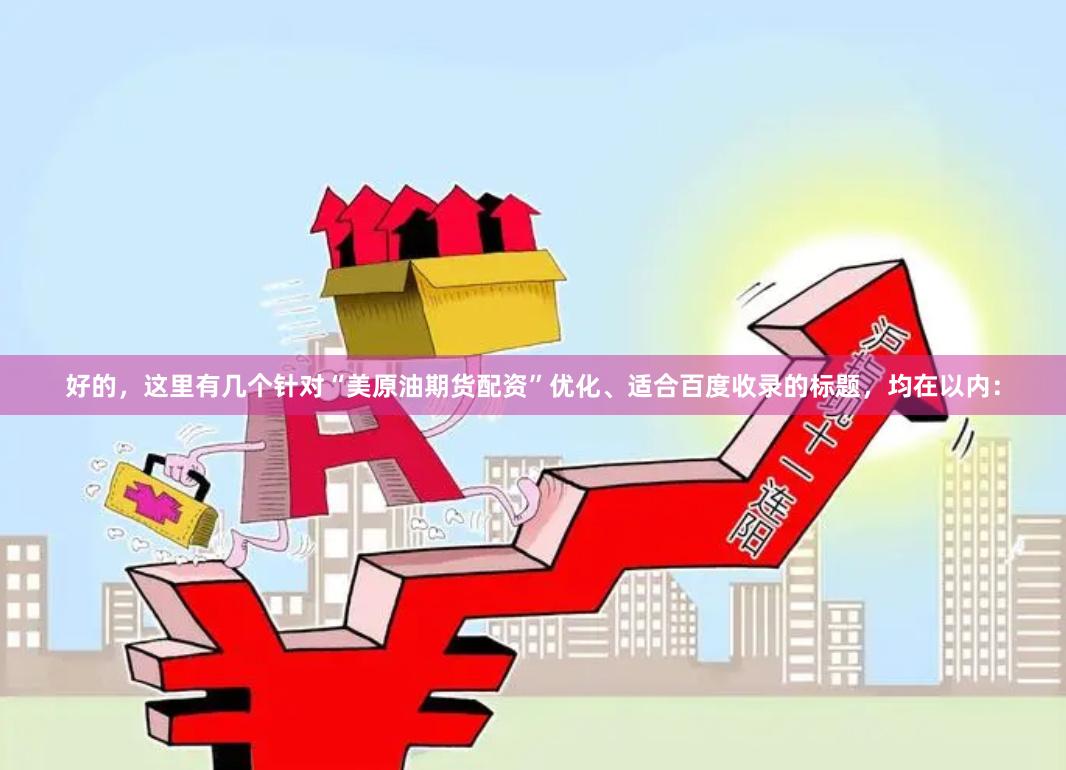 好的，这里有几个针对“美原油期货配资”优化、适合百度收录的标题，均在以内：