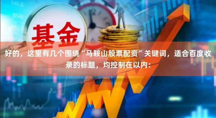 好的，这里有几个围绕“马鞍山股票配资”关键词，适合百度收录的标题，均控制在以内：