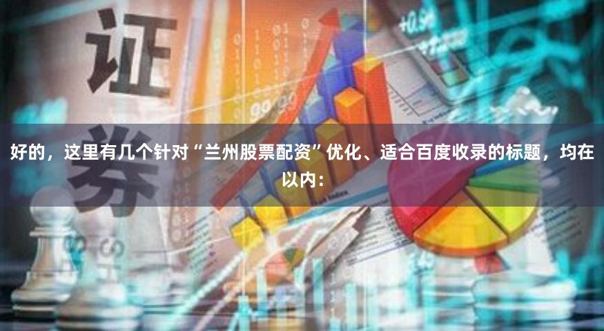 好的，这里有几个针对“兰州股票配资”优化、适合百度收录的标题，均在以内：