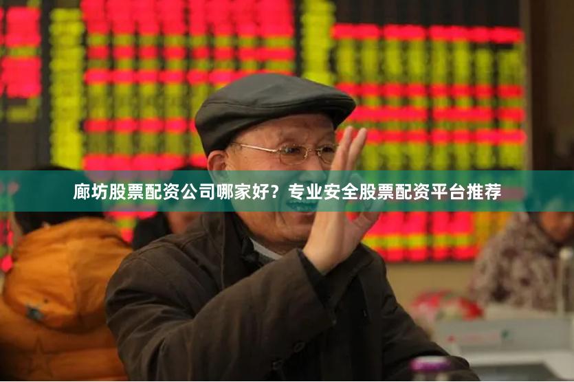 廊坊股票配资公司哪家好？专业安全股票配资平台推荐