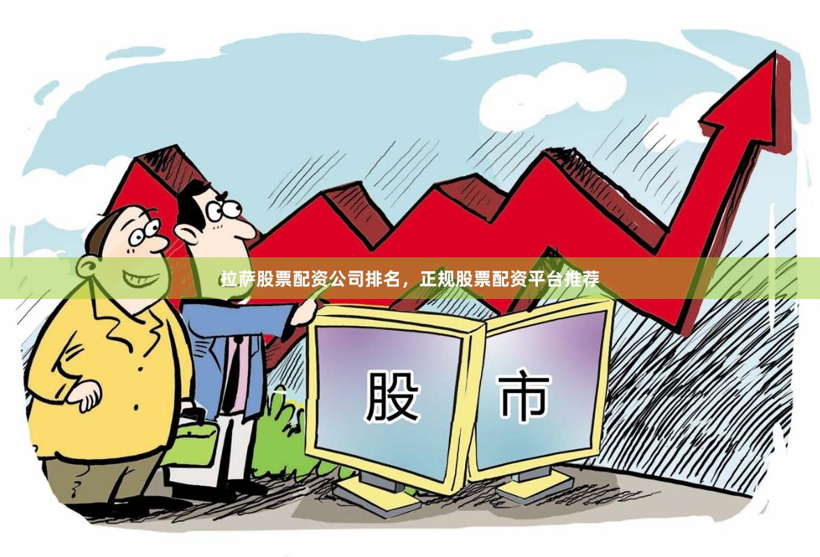 拉萨股票配资公司排名，正规股票配资平台推荐