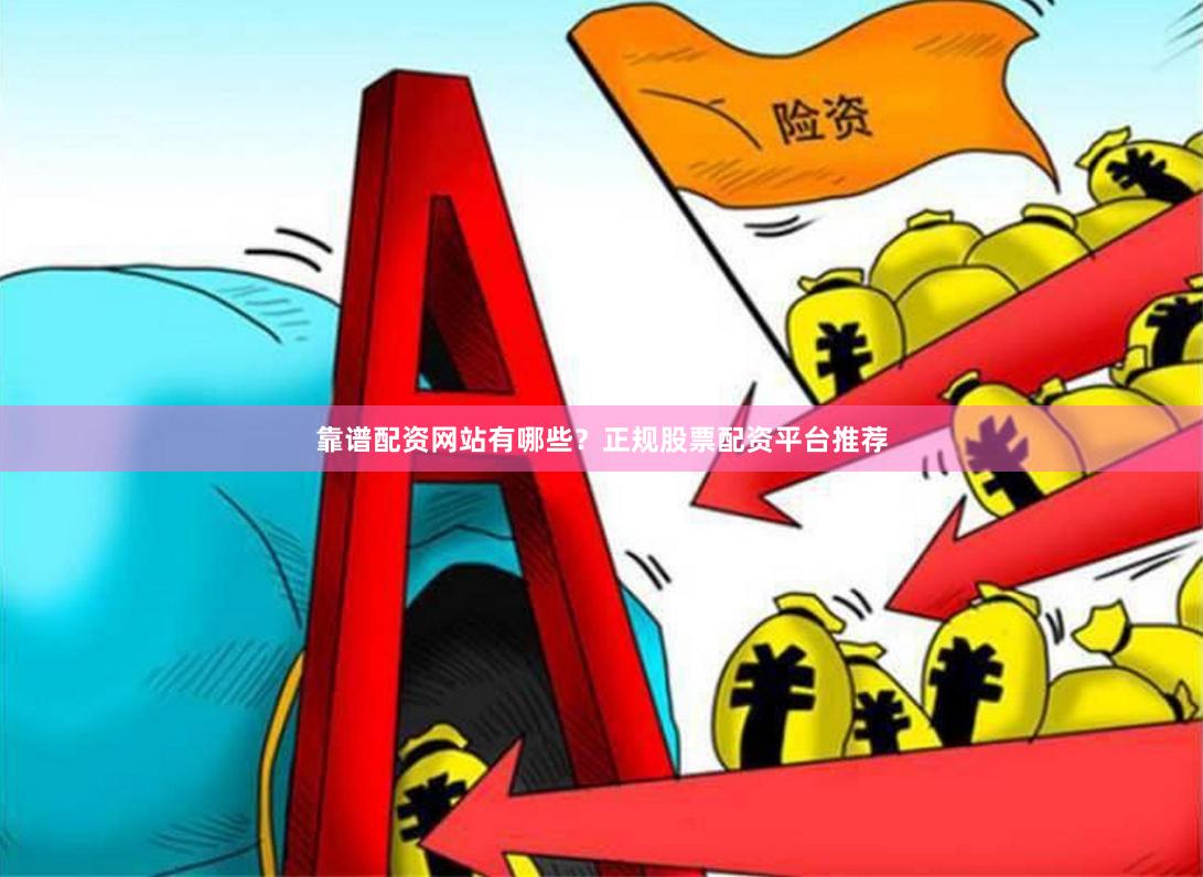 靠谱配资网站有哪些？正规股票配资平台推荐