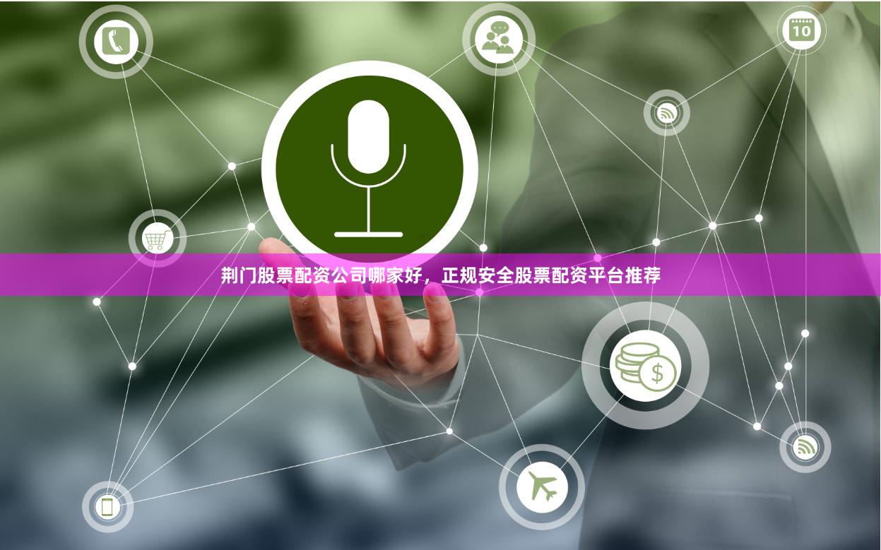 荆门股票配资公司哪家好，正规安全股票配资平台推荐