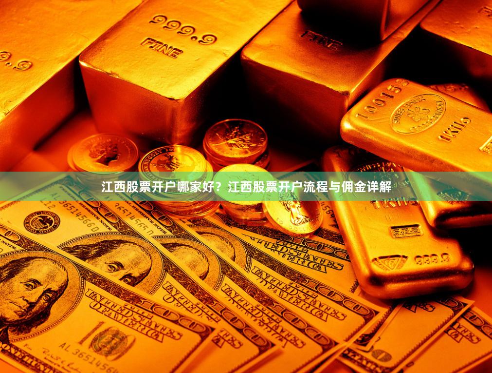 江西股票开户哪家好？江西股票开户流程与佣金详解