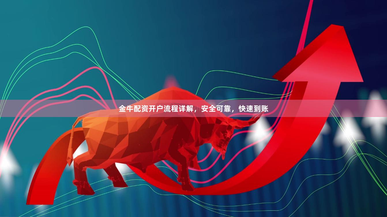 金牛配资开户流程详解，安全可靠，快速到账