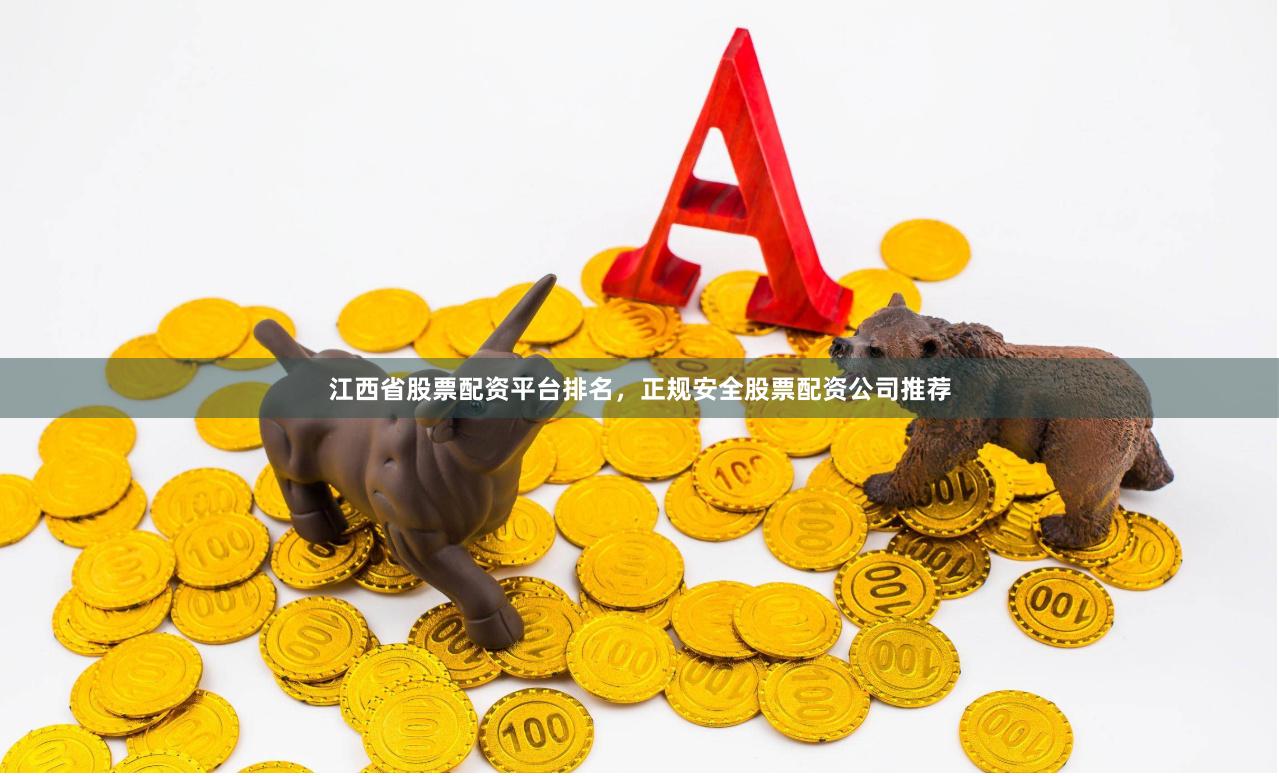 江西省股票配资平台排名，正规安全股票配资公司推荐