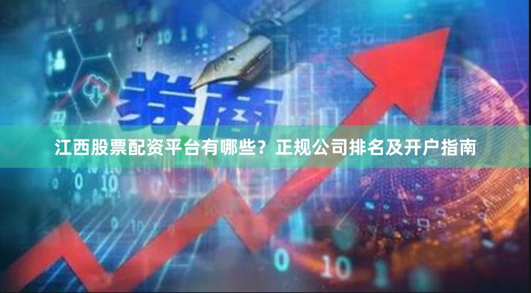 江西股票配资平台有哪些？正规公司排名及开户指南