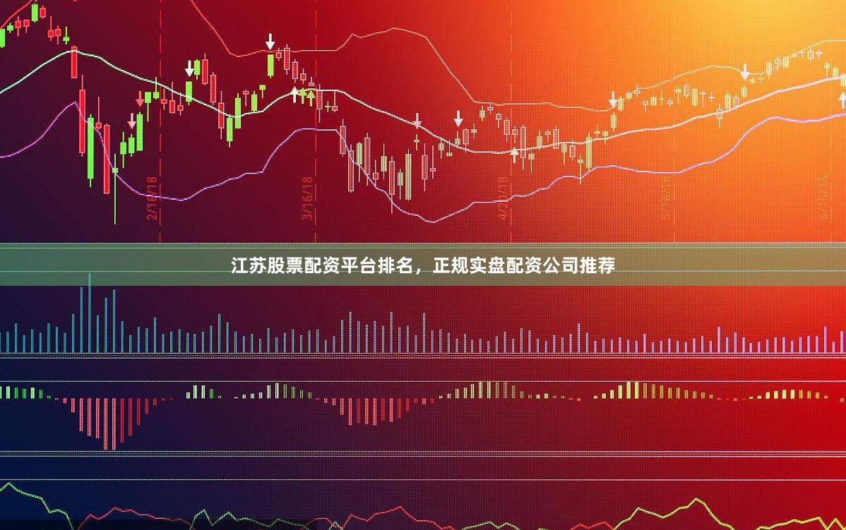 江苏股票配资平台排名，正规实盘配资公司推荐