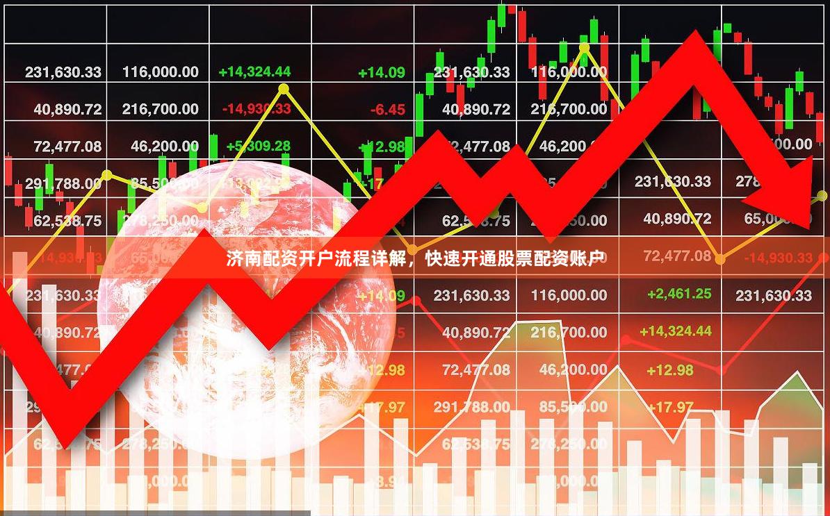 济南配资开户流程详解，快速开通股票配资账户
