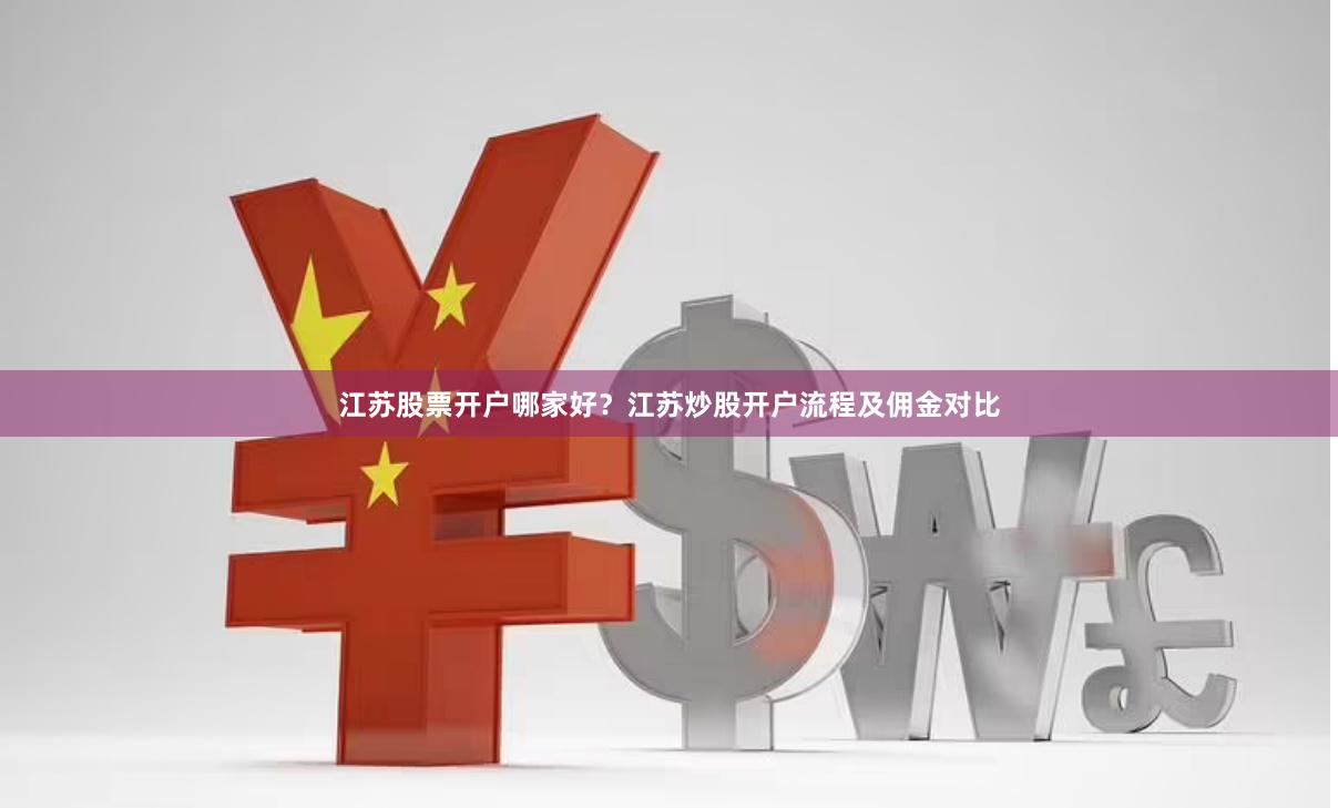 江苏股票开户哪家好？江苏炒股开户流程及佣金对比
