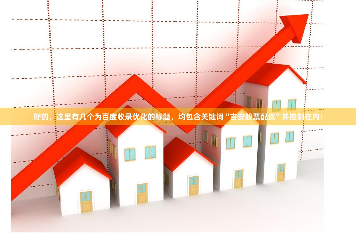 好的，这里有几个为百度收录优化的标题，均包含关键词“吉安股票配资”并控制在内：