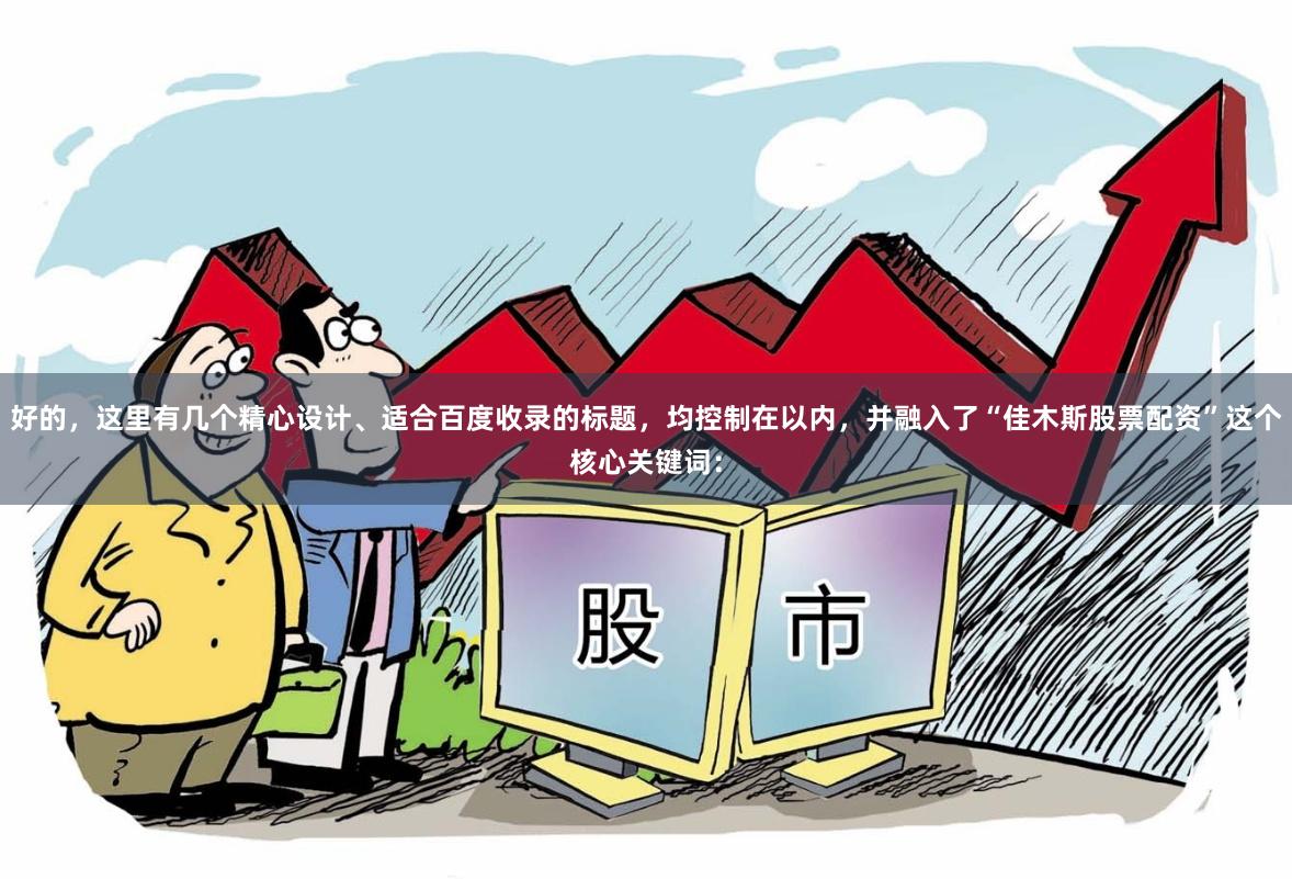 好的，这里有几个精心设计、适合百度收录的标题，均控制在以内，并融入了“佳木斯股票配资”这个核心关键词：