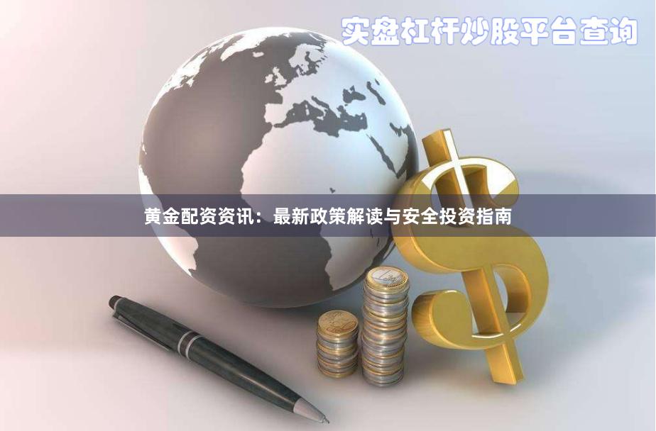 黄金配资资讯：最新政策解读与安全投资指南