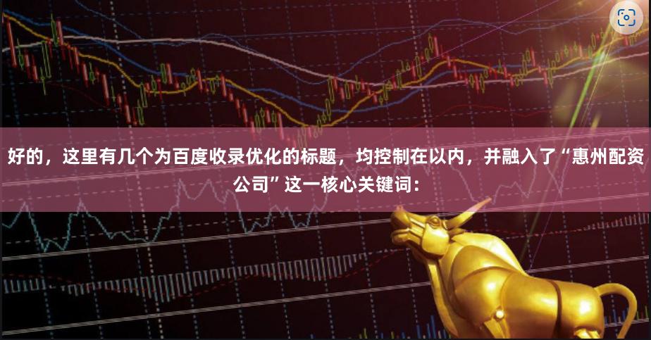 好的，这里有几个为百度收录优化的标题，均控制在以内，并融入了“惠州配资公司”这一核心关键词：