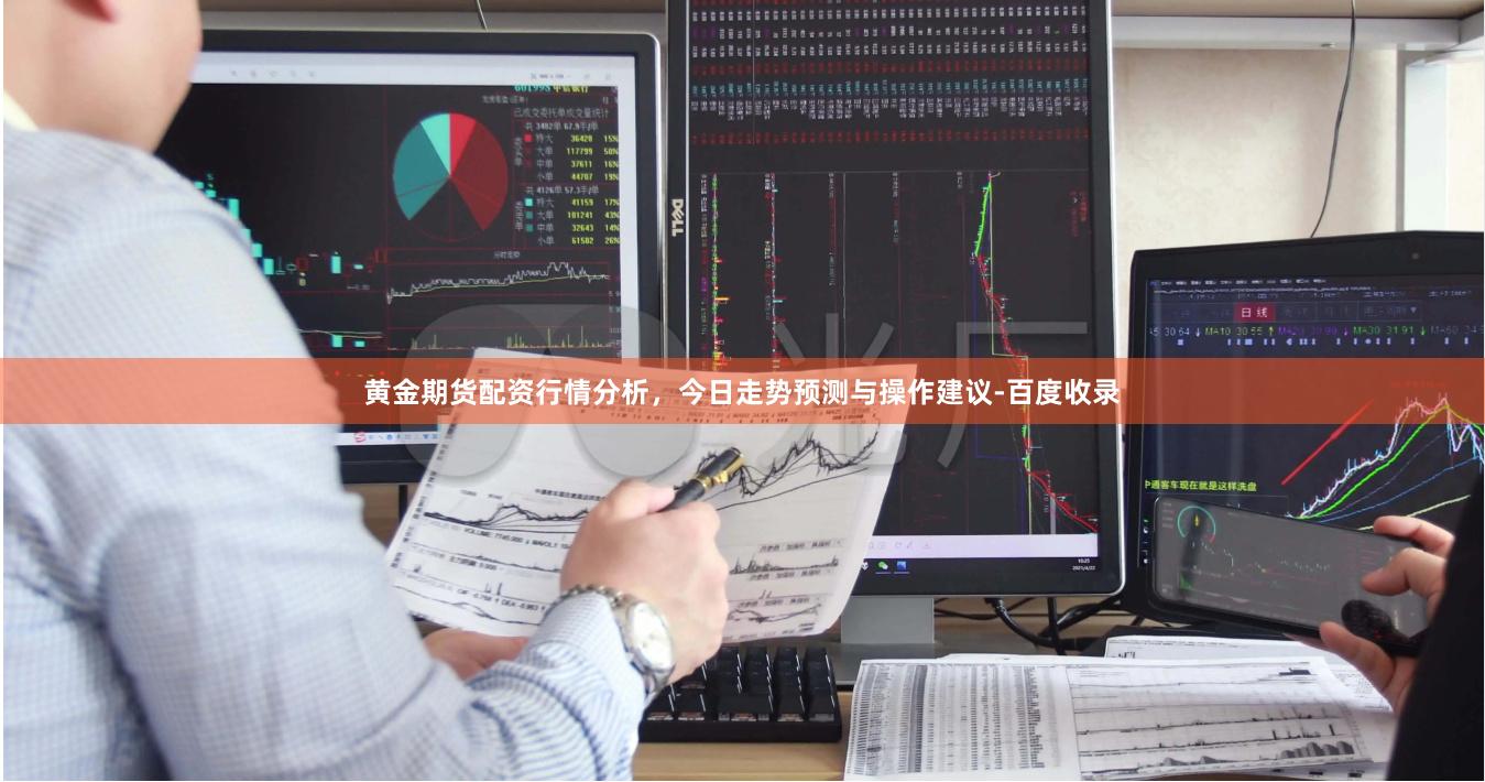 黄金期货配资行情分析，今日走势预测与操作建议-百度收录