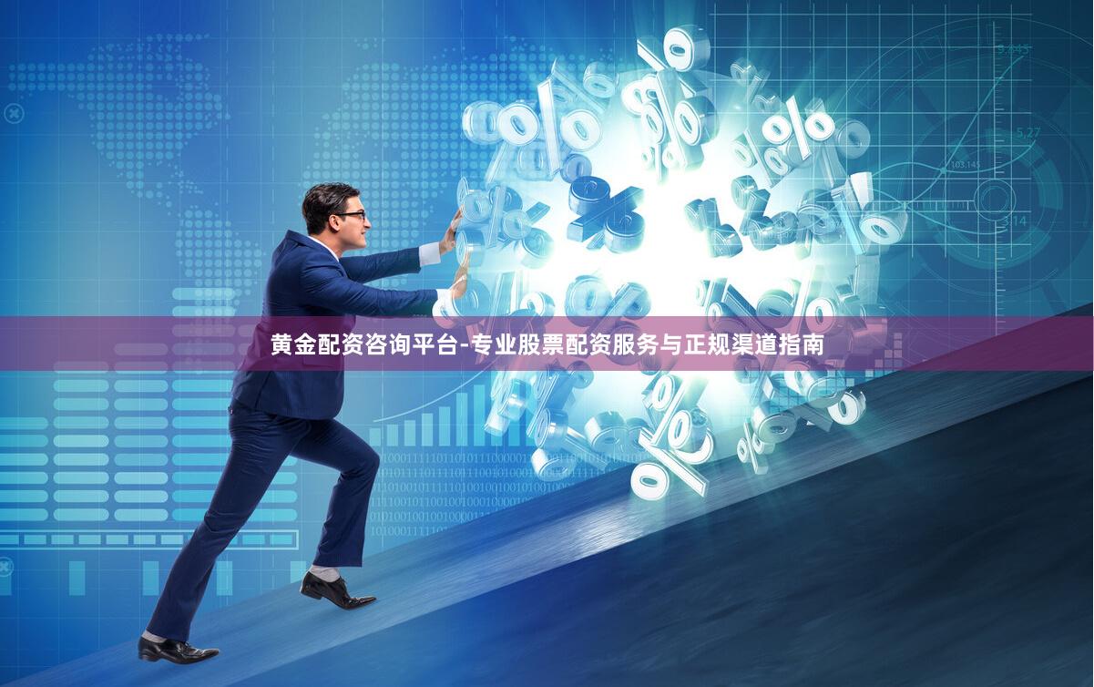 黄金配资咨询平台-专业股票配资服务与正规渠道指南