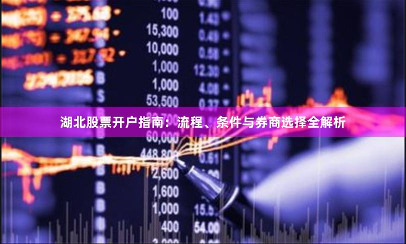 湖北股票开户指南：流程、条件与券商选择全解析