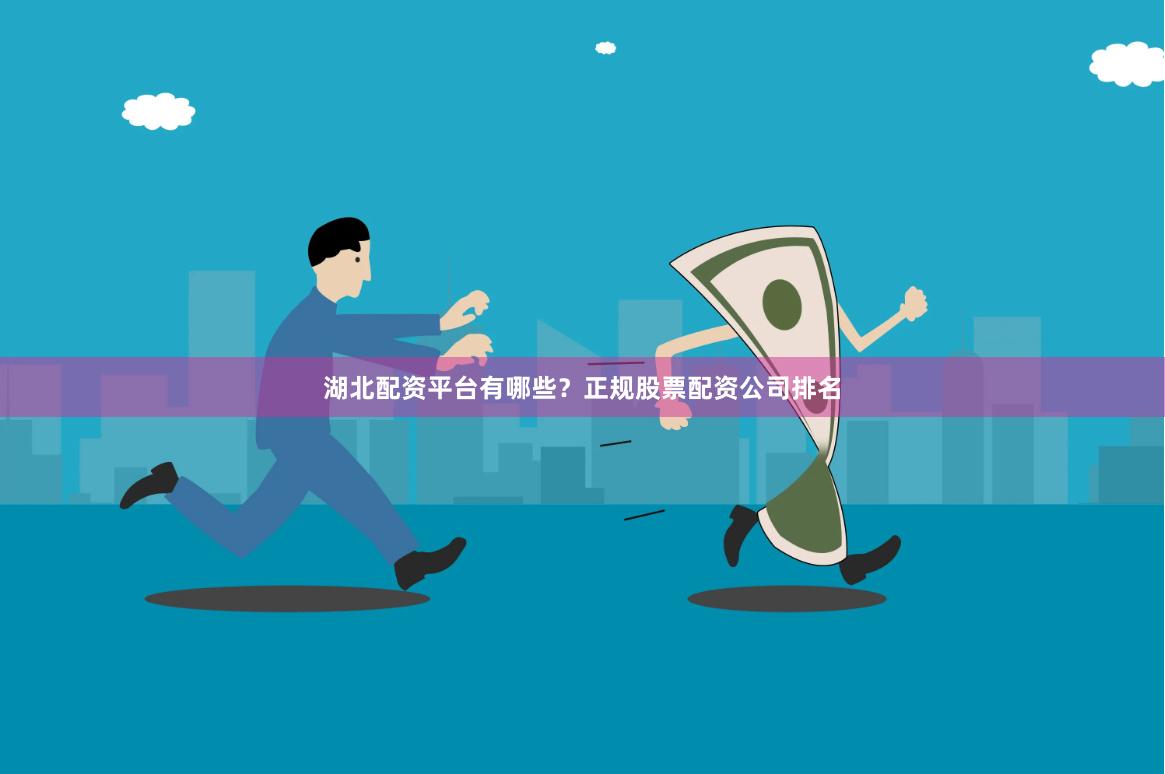 湖北配资平台有哪些？正规股票配资公司排名