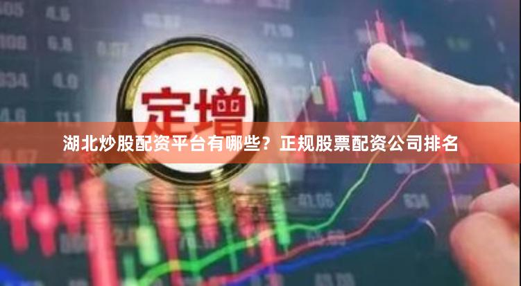 湖北炒股配资平台有哪些？正规股票配资公司排名