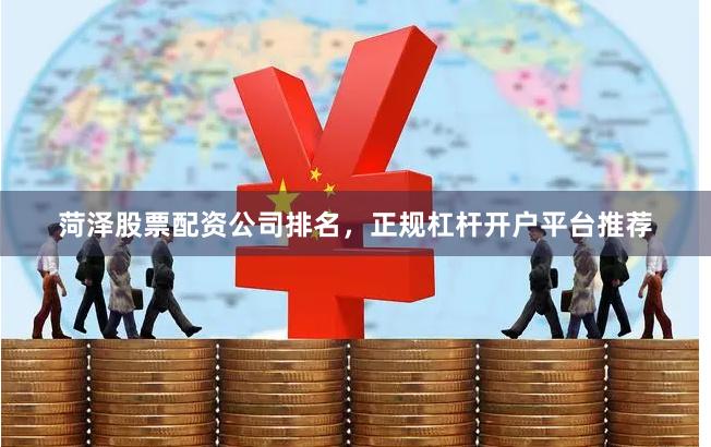 菏泽股票配资公司排名，正规杠杆开户平台推荐