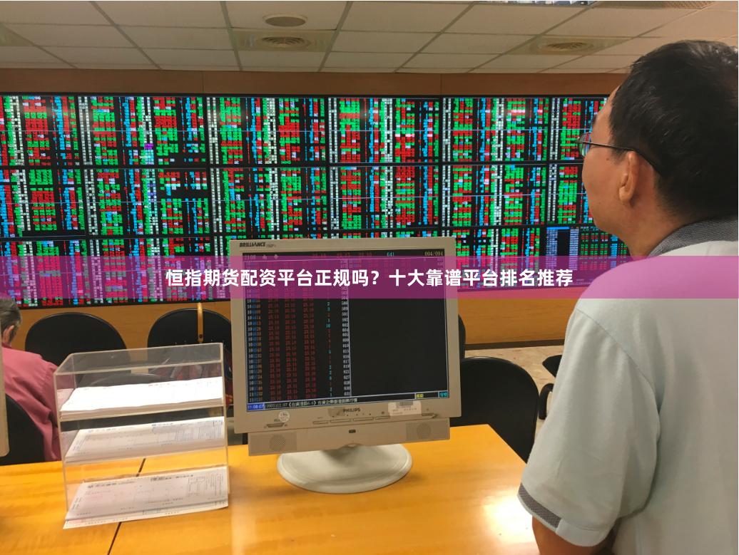 恒指期货配资平台正规吗？十大靠谱平台排名推荐
