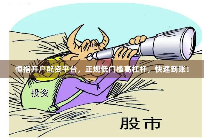 恒指开户配资平台，正规低门槛高杠杆，快速到账！