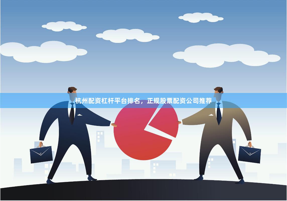 杭州配资杠杆平台排名，正规股票配资公司推荐