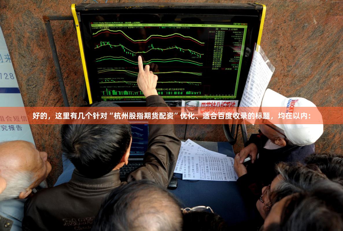 好的，这里有几个针对“杭州股指期货配资”优化、适合百度收录的标题，均在以内：