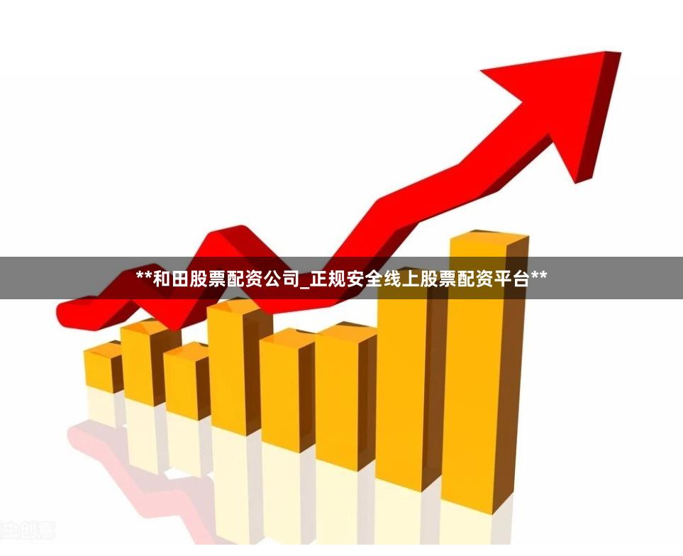 **和田股票配资公司_正规安全线上股票配资平台**