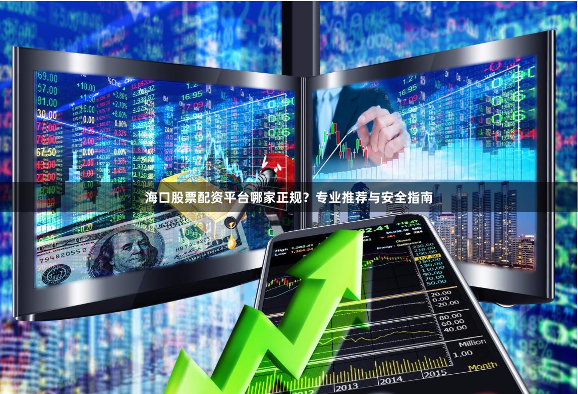 海口股票配资平台哪家正规？专业推荐与安全指南