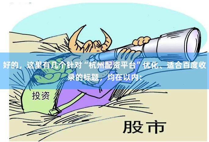 好的，这里有几个针对“杭州配资平台”优化、适合百度收录的标题，均在以内：