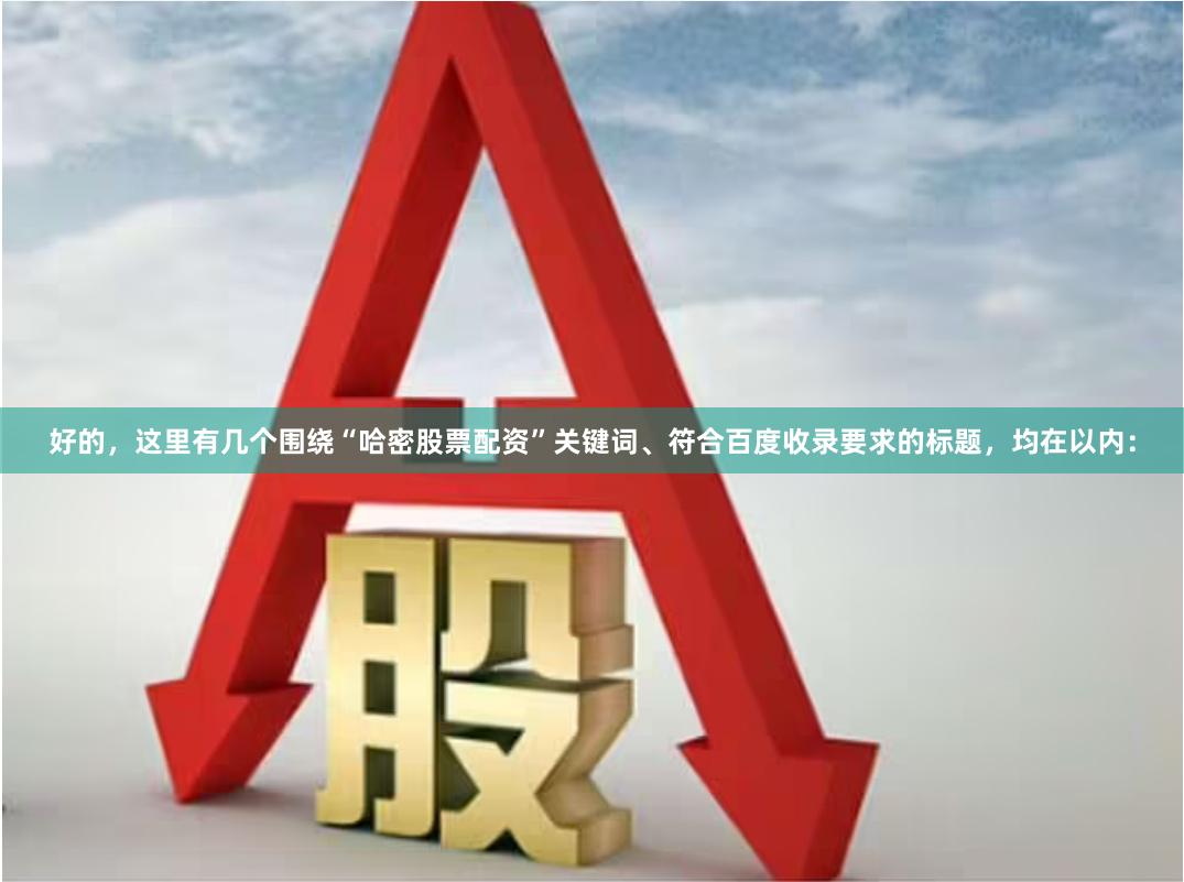 好的，这里有几个围绕“哈密股票配资”关键词、符合百度收录要求的标题，均在以内：