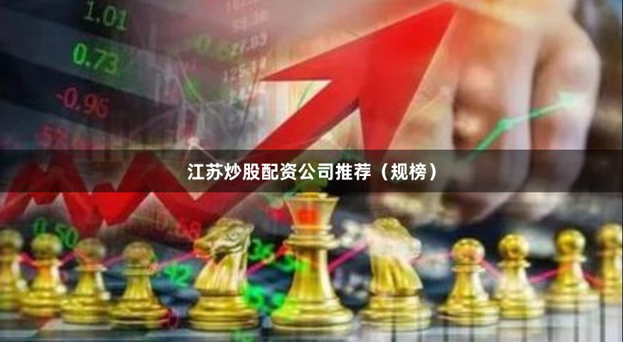 江苏炒股配资公司推荐（规榜）