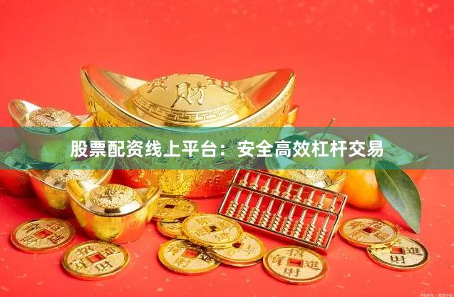 股票配资线上平台：安全高效杠杆交易