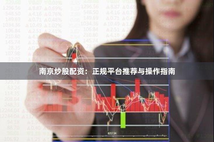 南京炒股配资：正规平台推荐与操作指南