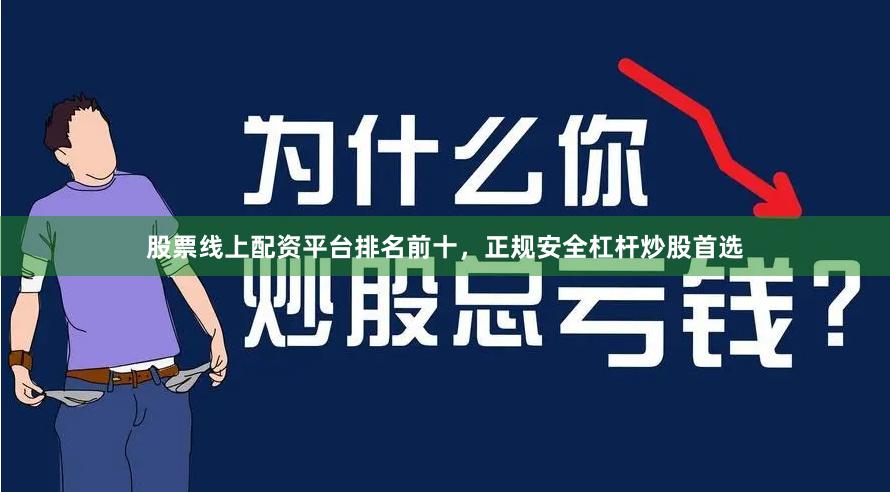 股票线上配资平台排名前十，正规安全杠杆炒股首选