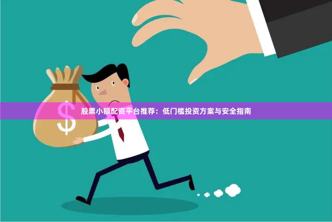 股票小额配资平台推荐：低门槛投资方案与安全指南
