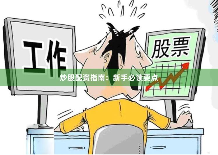 炒股配资指南：新手必读要点