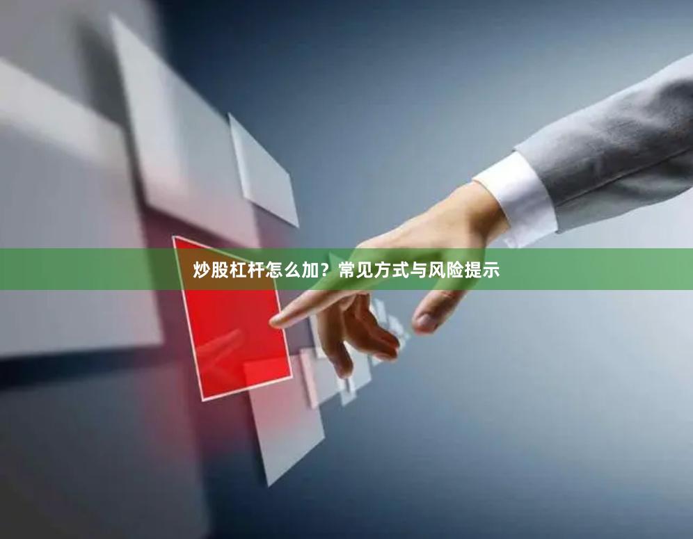 炒股杠杆怎么加？常见方式与风险提示