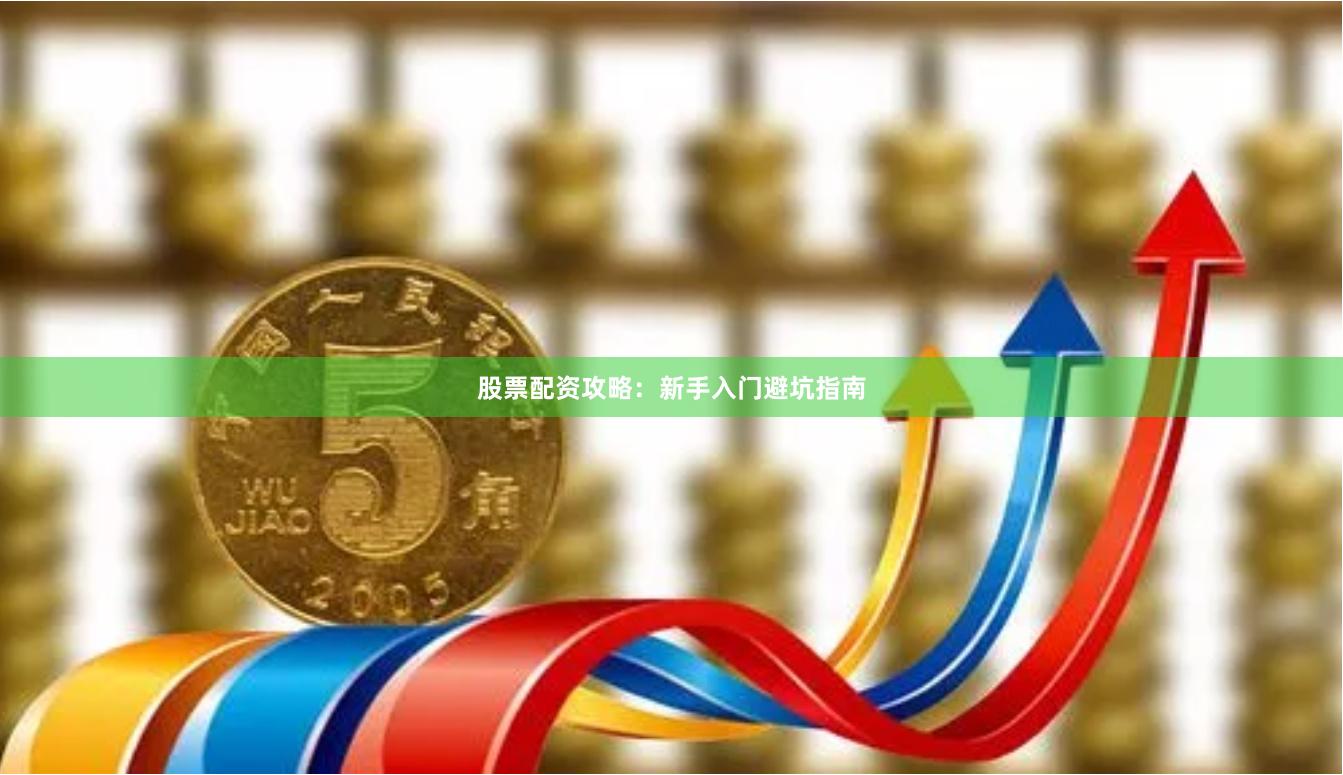 股票配资攻略：新手入门避坑指南